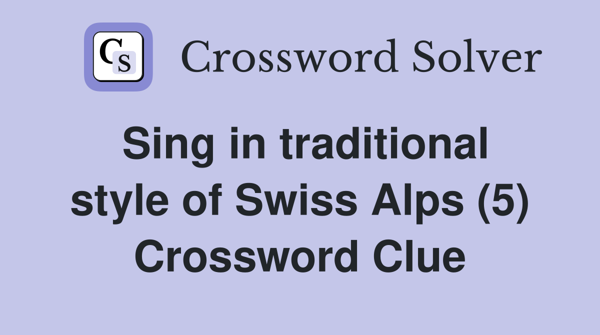 Sing in traditional style of Swiss Alps (5) - Crossword Clue Answers